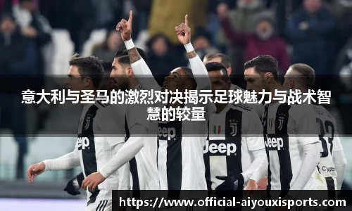 意大利与圣马的激烈对决揭示足球魅力与战术智慧的较量