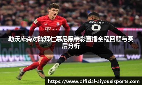 勒沃库森对阵拜仁慕尼黑精彩直播全程回顾与赛后分析